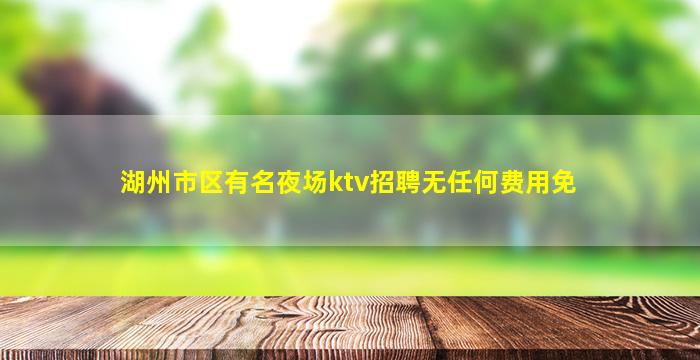 湖州市区有名夜场ktv招聘无任何费用免